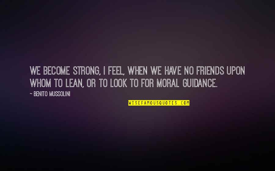 Anaclitic Quotes By Benito Mussolini: We become strong, I feel, when we have Anaclitic Quotes By Benito Mussolini: We become strong, I feel, when we have