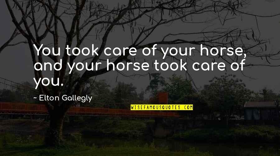 Anaclitic Quotes By Elton Gallegly: You took care of your horse, and your Anaclitic Quotes By Elton Gallegly: You took care of your horse, and your