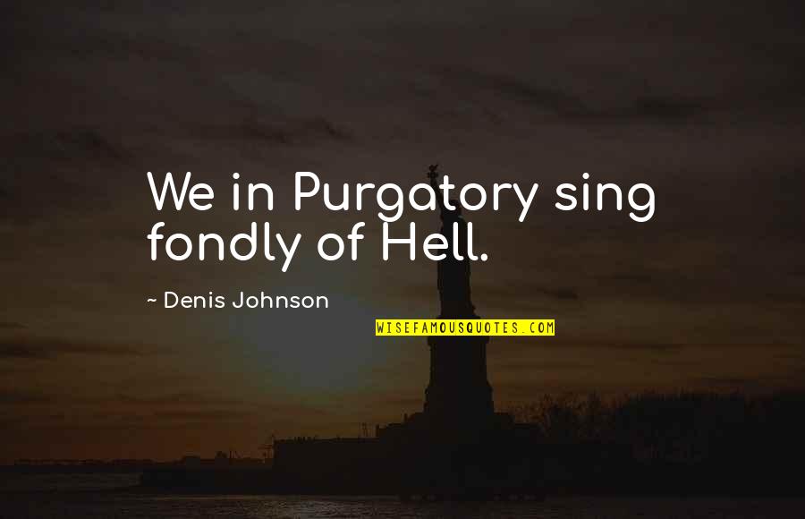 Anaclitically Quotes By Denis Johnson: We in Purgatory sing fondly of Hell.