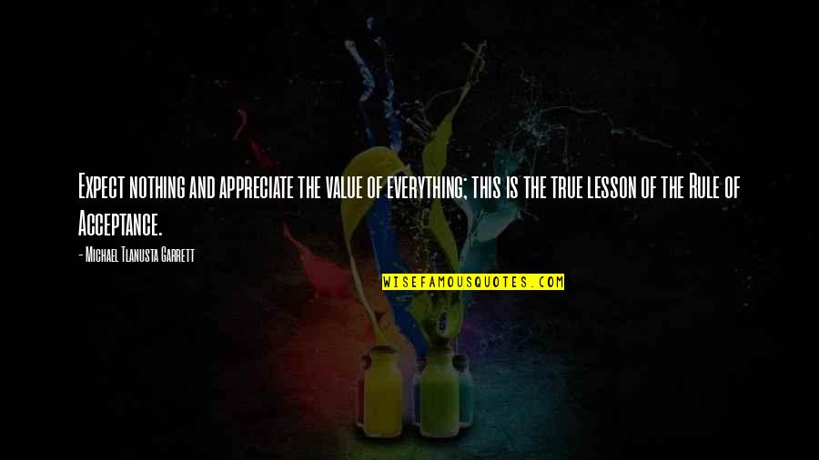 Anacoluthon Quotes By Michael Tlanusta Garrett: Expect nothing and appreciate the value of everything; Anacoluthon Quotes By Michael Tlanusta Garrett: Expect nothing and appreciate the value of everything;