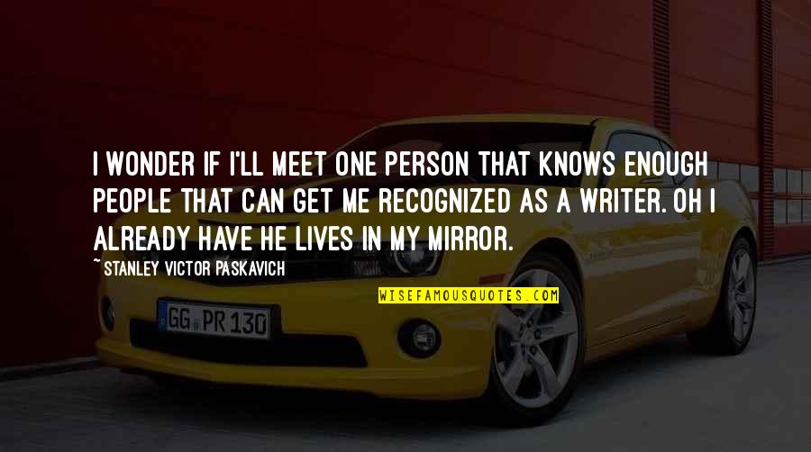Anacoluthon Quotes By Stanley Victor Paskavich: I wonder if I'll meet one person that Anacoluthon Quotes By Stanley Victor Paskavich: I wonder if I'll meet one person that