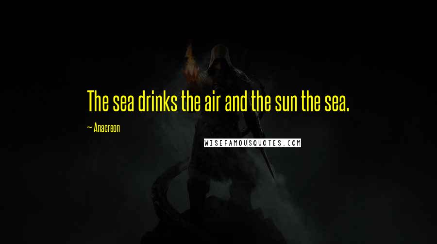 Anacreon quotes: The sea drinks the air and the sun the sea.