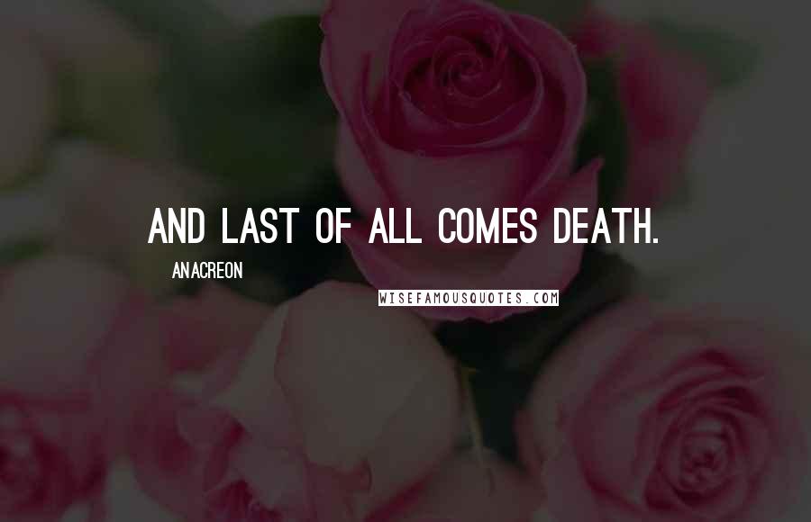 Anacreon quotes: And last of all comes death.