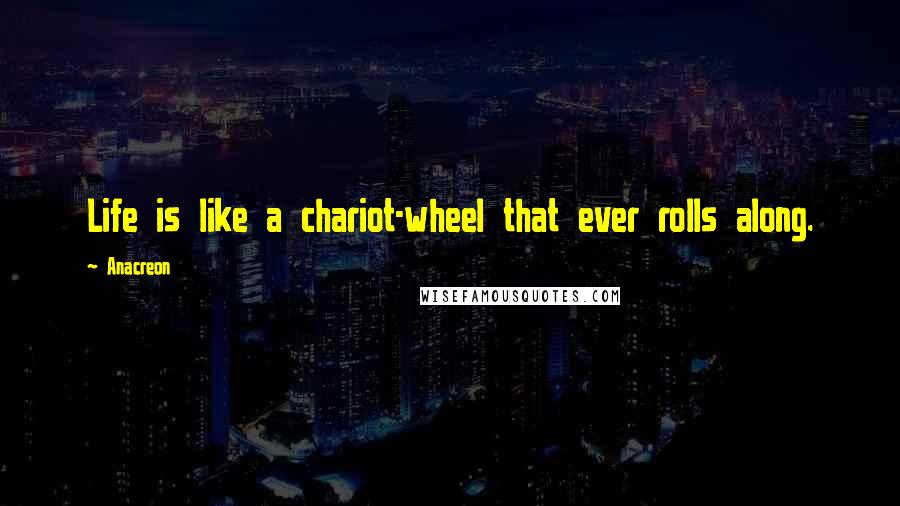 Anacreon quotes: Life is like a chariot-wheel that ever rolls along.