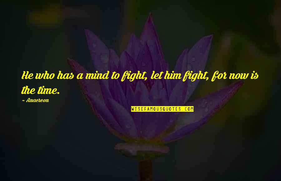 Anacreon Quotes By Anacreon: He who has a mind to fight, let