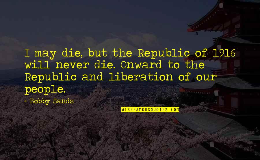Anacreontics Quotes By Bobby Sands: I may die, but the Republic of 1916