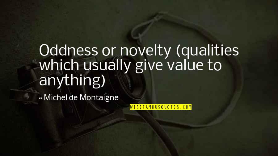 Anadil Khan Quotes By Michel De Montaigne: Oddness or novelty (qualities which usually give value Anadil Khan Quotes By Michel De Montaigne: Oddness or novelty (qualities which usually give value