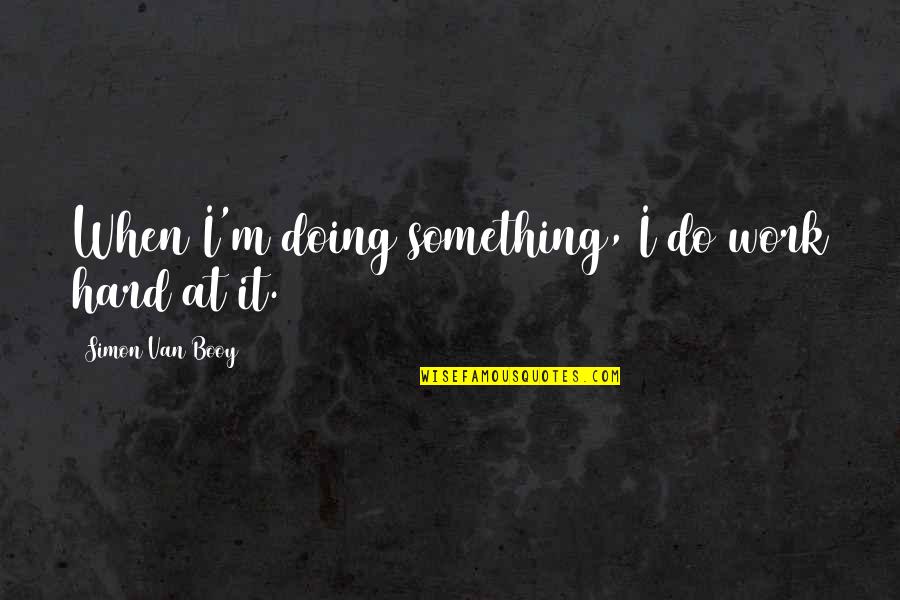 Anadoluda Kurulmus Quotes By Simon Van Booy: When I'm doing something, I do work hard