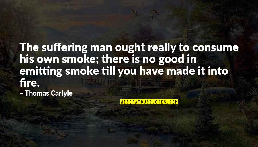 Anadon Fence Quotes By Thomas Carlyle: The suffering man ought really to consume his Anadon Fence Quotes By Thomas Carlyle: The suffering man ought really to consume his