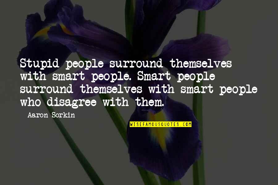Anaerobically Transferred Quotes By Aaron Sorkin: Stupid people surround themselves with smart people. Smart Anaerobically Transferred Quotes By Aaron Sorkin: Stupid people surround themselves with smart people. Smart