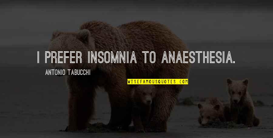 Anaesthesia Quotes By Antonio Tabucchi: I prefer insomnia to anaesthesia.