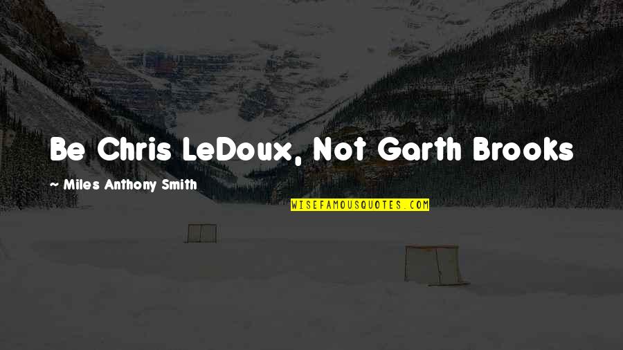 Anaesthesia Quotes By Miles Anthony Smith: Be Chris LeDoux, Not Garth Brooks