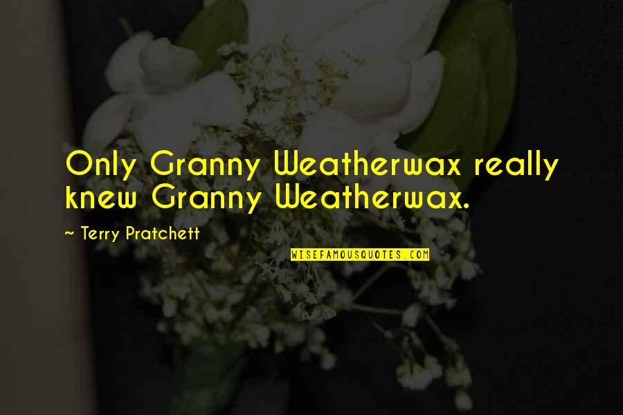 Anaesthetic Drugs Quotes By Terry Pratchett: Only Granny Weatherwax really knew Granny Weatherwax.