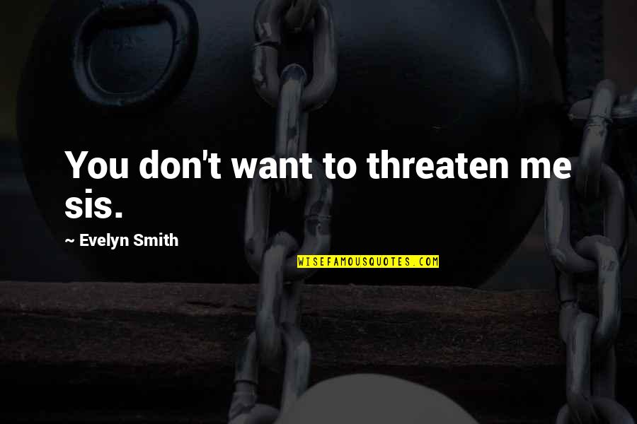 Anaesthetics Explained Quotes By Evelyn Smith: You don't want to threaten me sis. Anaesthetics Explained Quotes By Evelyn Smith: You don't want to threaten me sis.