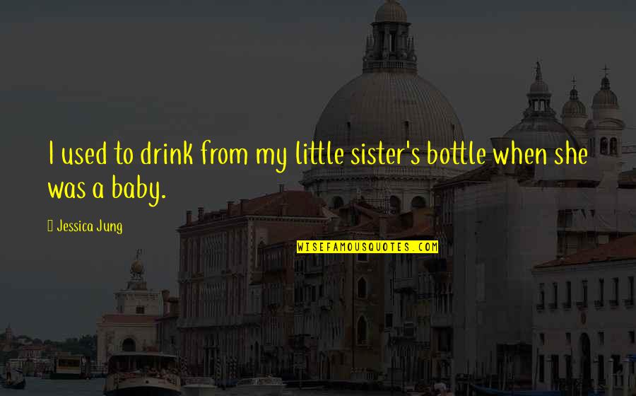 Anaesthetics Explained Quotes By Jessica Jung: I used to drink from my little sister's