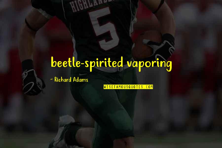 Anaesthetists Quotes By Richard Adams: beetle-spirited vaporing