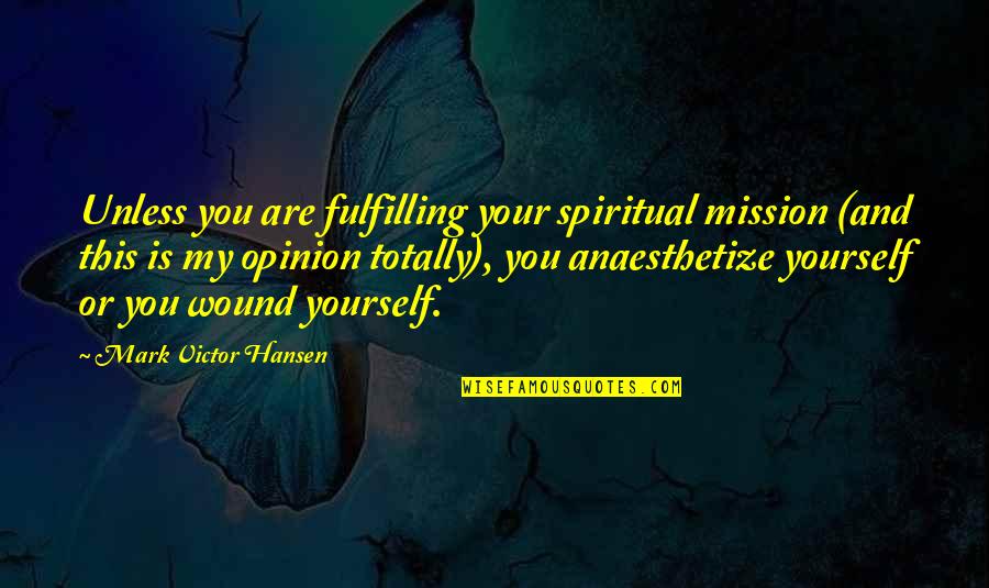 Anaesthetize Quotes By Mark Victor Hansen: Unless you are fulfilling your spiritual mission (and