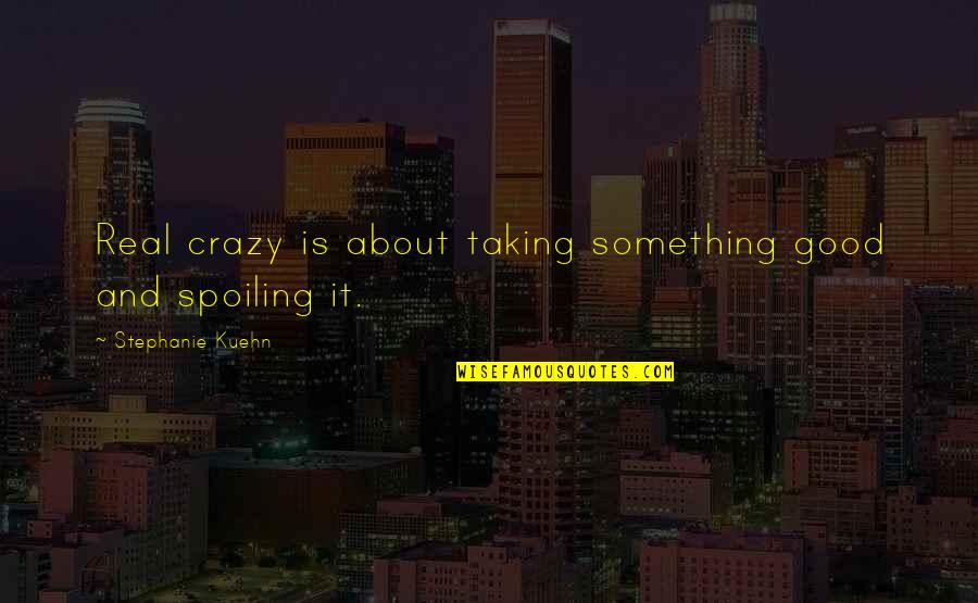 Anaesthetize Quotes By Stephanie Kuehn: Real crazy is about taking something good and