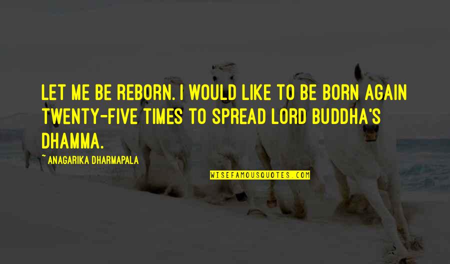 Anagarika Dharmapala Quotes By Anagarika Dharmapala: Let me be reborn. I would like to