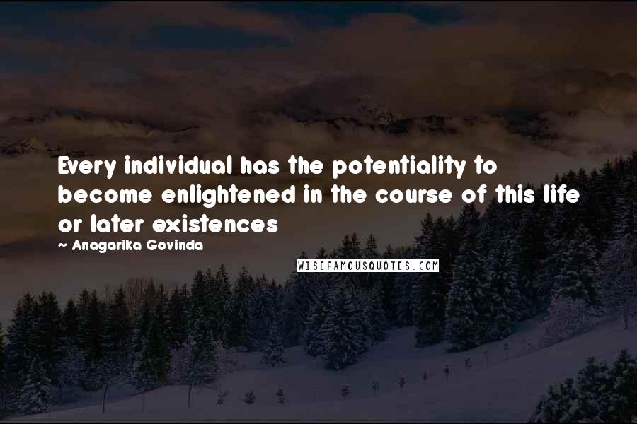 Anagarika Govinda quotes: Every individual has the potentiality to become enlightened in the course of this life or later existences Anagarika Govinda quotes: Every individual has the potentiality to become enlightened in the course of this life or later existences