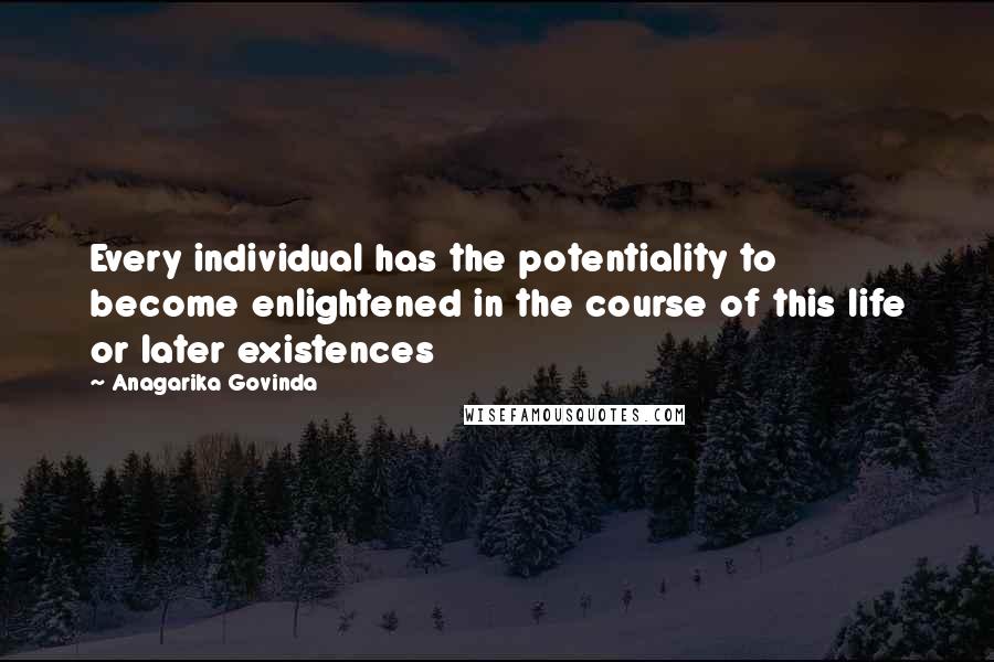 Anagarika Govinda quotes: Every individual has the potentiality to become enlightened in the course of this life or later existences