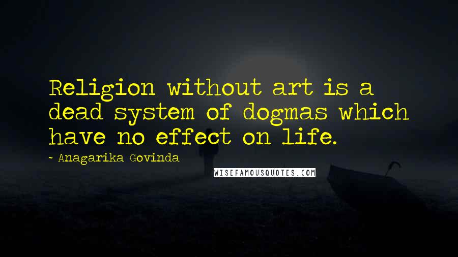 Anagarika Govinda quotes: Religion without art is a dead system of dogmas which have no effect on life.