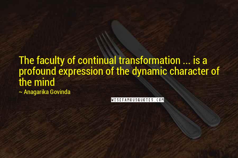 Anagarika Govinda quotes: The faculty of continual transformation ... is a profound expression of the dynamic character of the mind