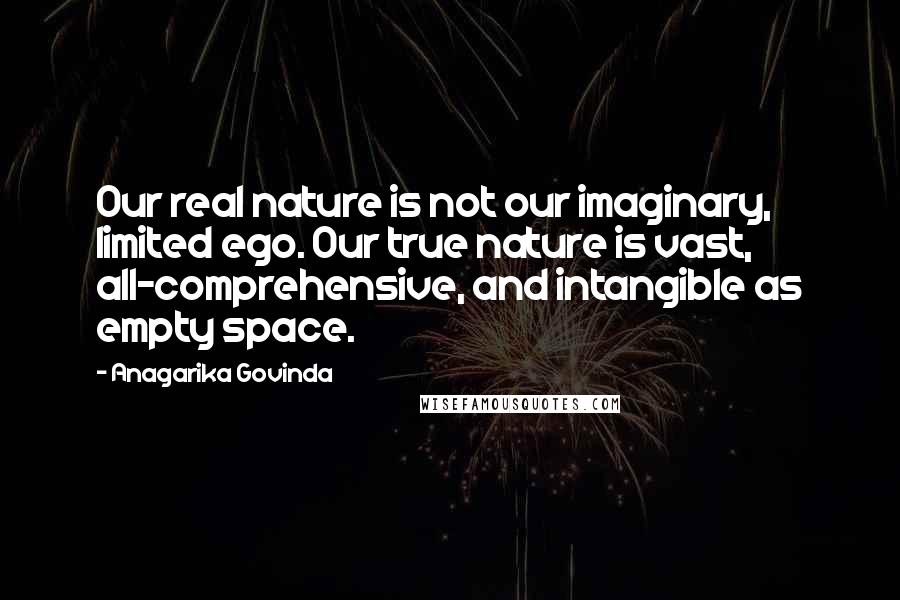 Anagarika Govinda quotes: Our real nature is not our imaginary, limited ego. Our true nature is vast, all-comprehensive, and intangible as empty space.