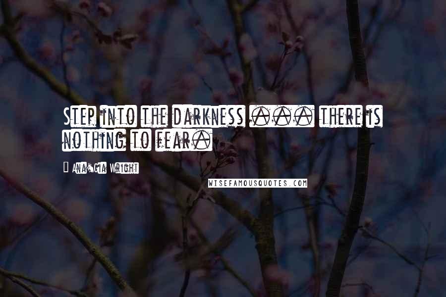 Ana'Gia Wright quotes: Step into the darkness ... there is nothing to fear.