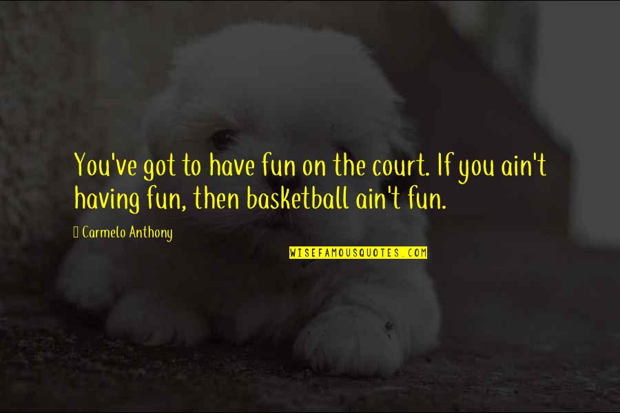 Anagias Quotes By Carmelo Anthony: You've got to have fun on the court. Anagias Quotes By Carmelo Anthony: You've got to have fun on the court.