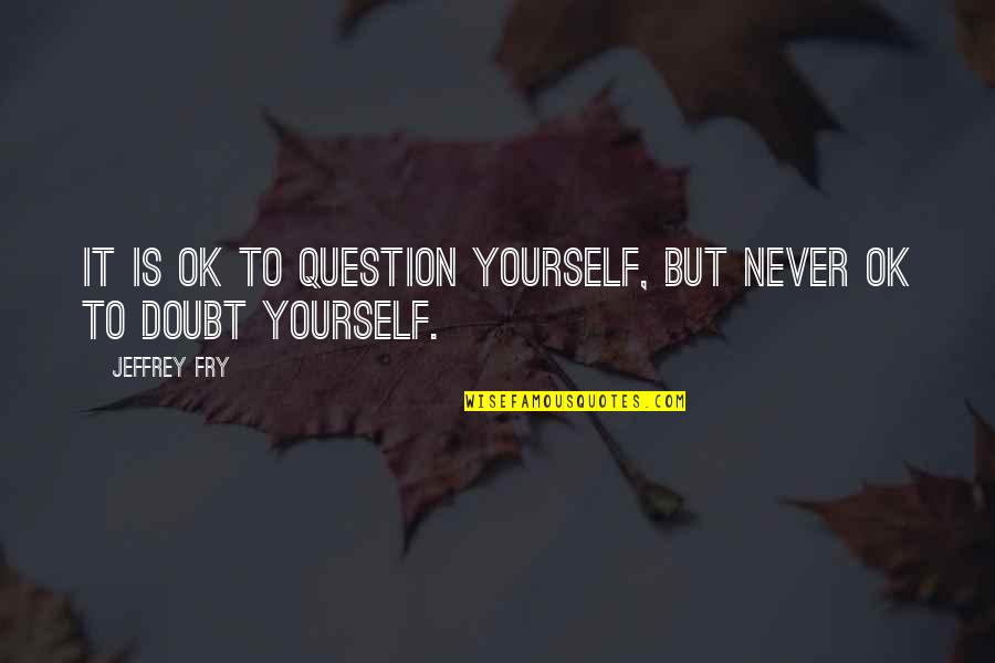 Anagias Quotes By Jeffrey Fry: It is ok to question yourself, but never