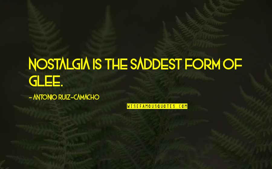 Anagnostakis Tours Quotes By Antonio Ruiz-Camacho: Nostalgia is the saddest form of glee.