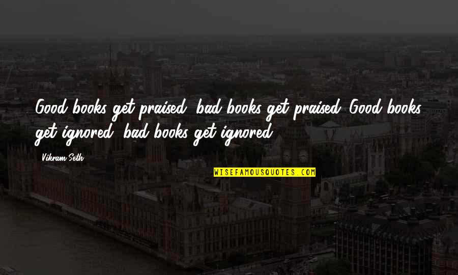 Anagnostou Properties Quotes By Vikram Seth: Good books get praised, bad books get praised.