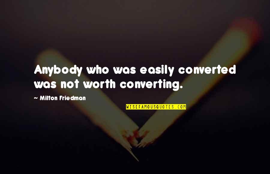 Anagord Quotes By Milton Friedman: Anybody who was easily converted was not worth Anagord Quotes By Milton Friedman: Anybody who was easily converted was not worth