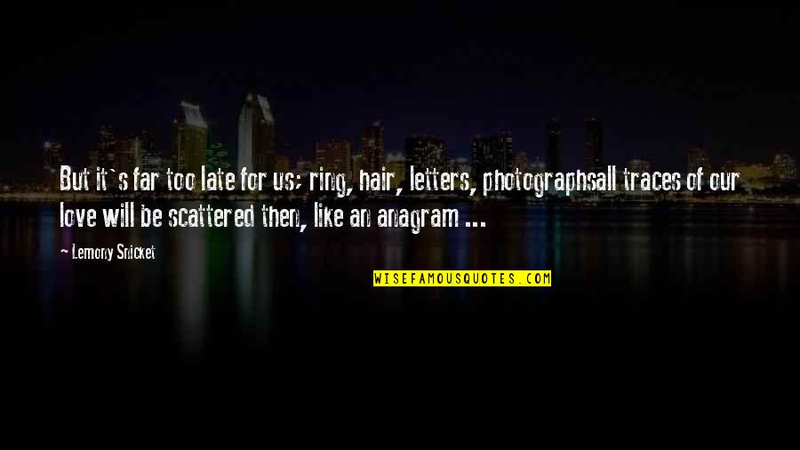 Anagram Love Quotes By Lemony Snicket: But it's far too late for us; ring,