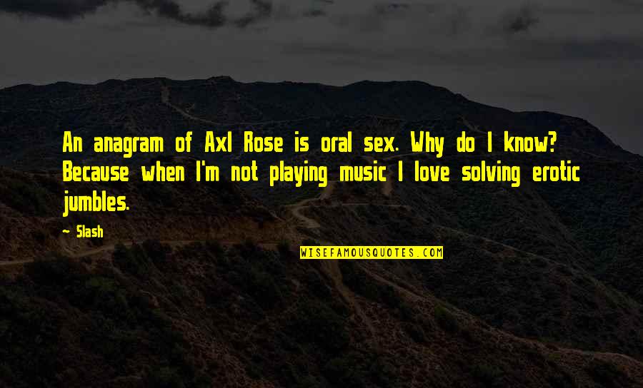 Anagram Love Quotes By Slash: An anagram of Axl Rose is oral sex.