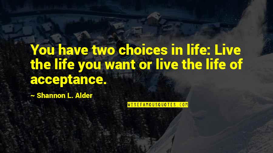 Anahita Bhooshan Quotes By Shannon L. Alder: You have two choices in life: Live the Anahita Bhooshan Quotes By Shannon L. Alder: You have two choices in life: Live the