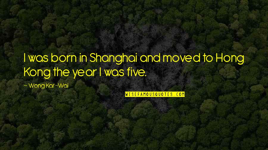Anaii Quotes By Wong Kar-Wai: I was born in Shanghai and moved to
