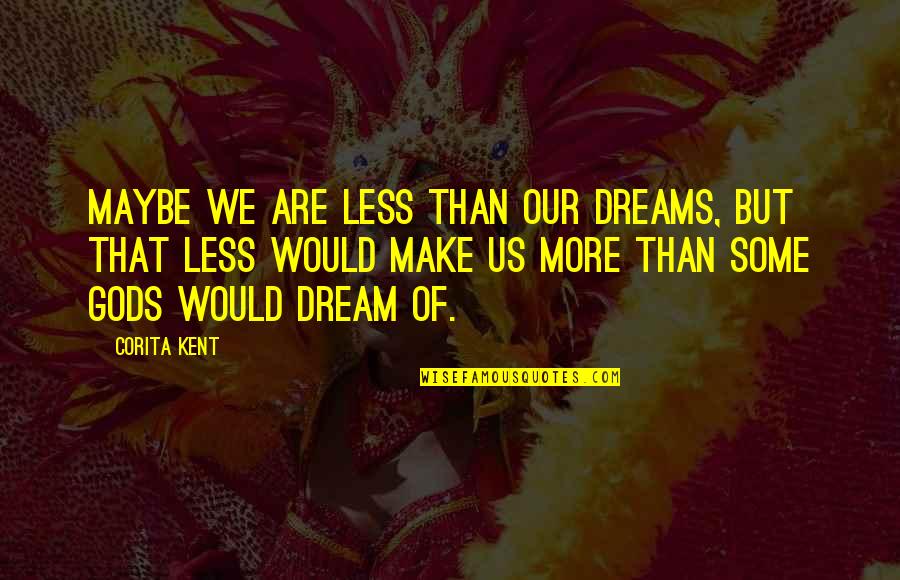 Anair Son Quotes By Corita Kent: Maybe we are less than our dreams, but