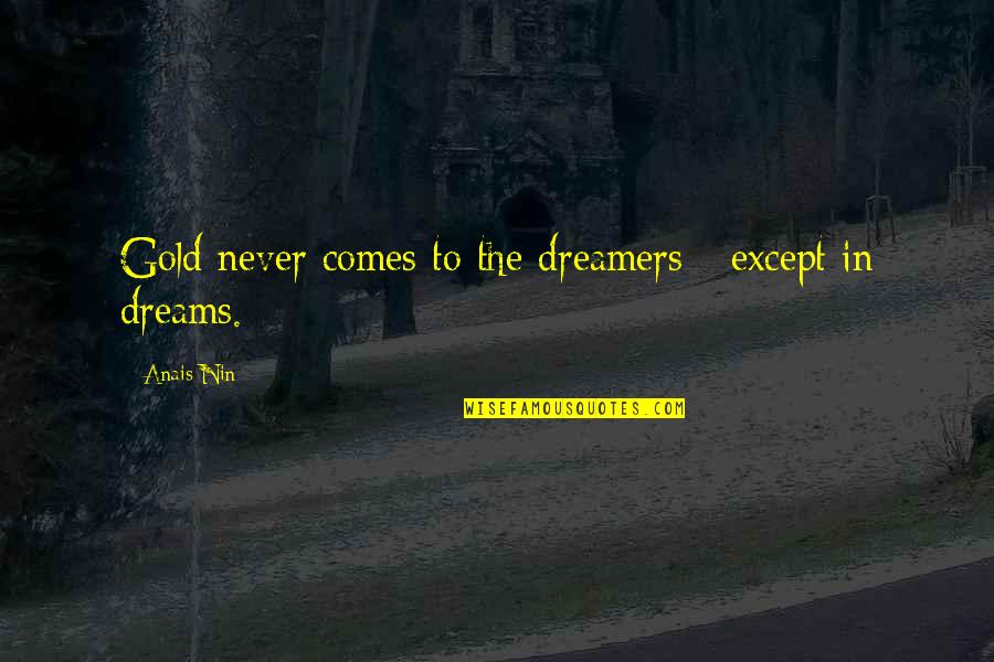Anais Anais Quotes By Anais Nin: Gold never comes to the dreamers - except