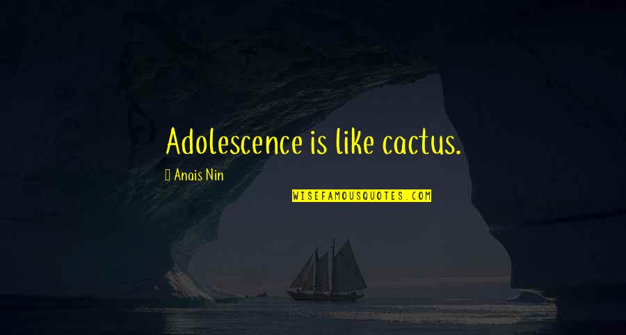 Anais Anais Quotes By Anais Nin: Adolescence is like cactus.