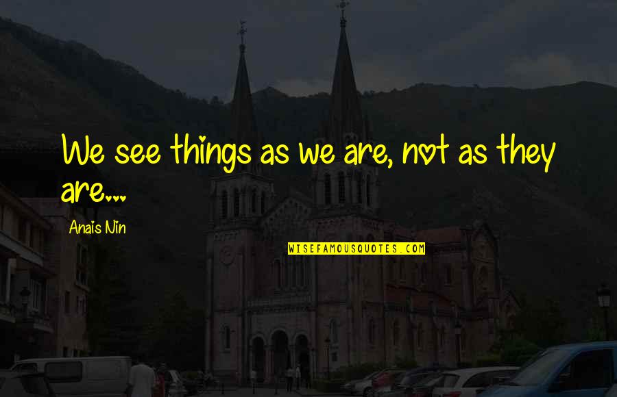 Anais Anais Quotes By Anais Nin: We see things as we are, not as