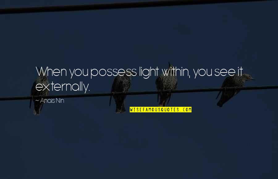 Anais Anais Quotes By Anais Nin: When you possess light within, you see it