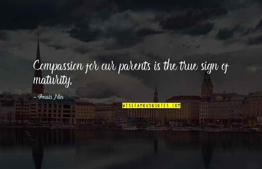Anais Anais Quotes By Anais Nin: Compassion for our parents is the true sign