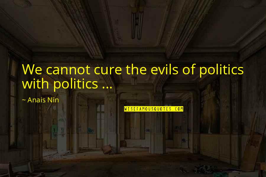 Anais Anais Quotes By Anais Nin: We cannot cure the evils of politics with