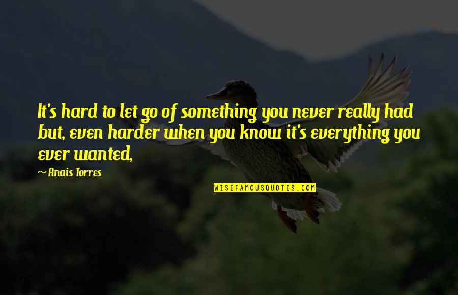 Anais Anais Quotes By Anais Torres: It's hard to let go of something you