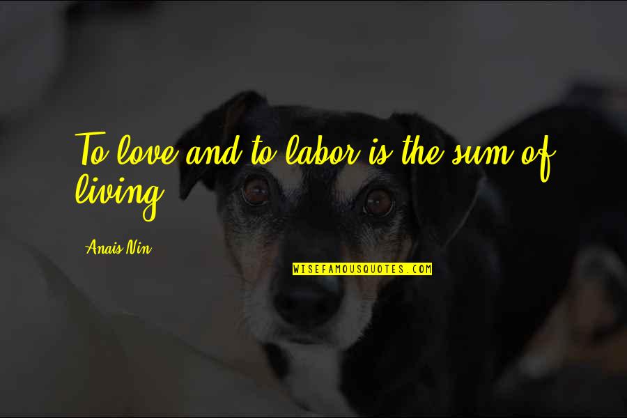 Anais Nin Love Quotes By Anais Nin: To love and to labor is the sum