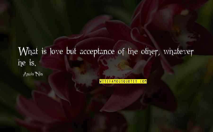 Anais Nin Love Quotes By Anais Nin: What is love but acceptance of the other,