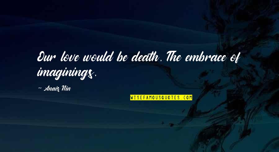 Anais Nin Love Quotes By Anais Nin: Our love would be death. The embrace of