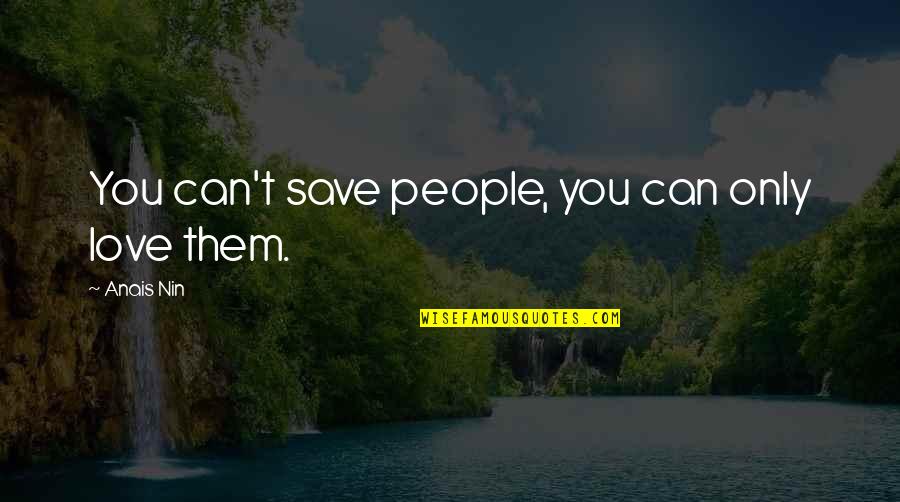 Anais Nin Love Quotes By Anais Nin: You can't save people, you can only love